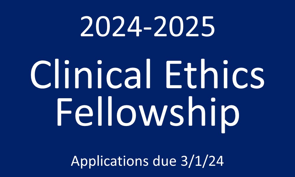 2024-2025 Clinical Ethics Fellowship - Applications due 3/1/24