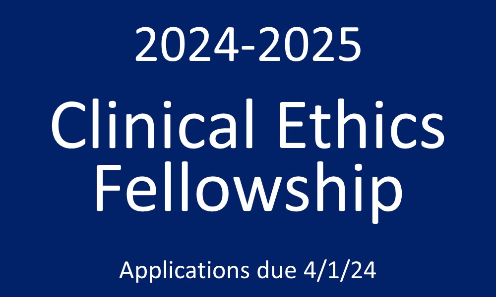 2024-2-25 Clinical Ethics Fellowship - Applications due 4/1/24