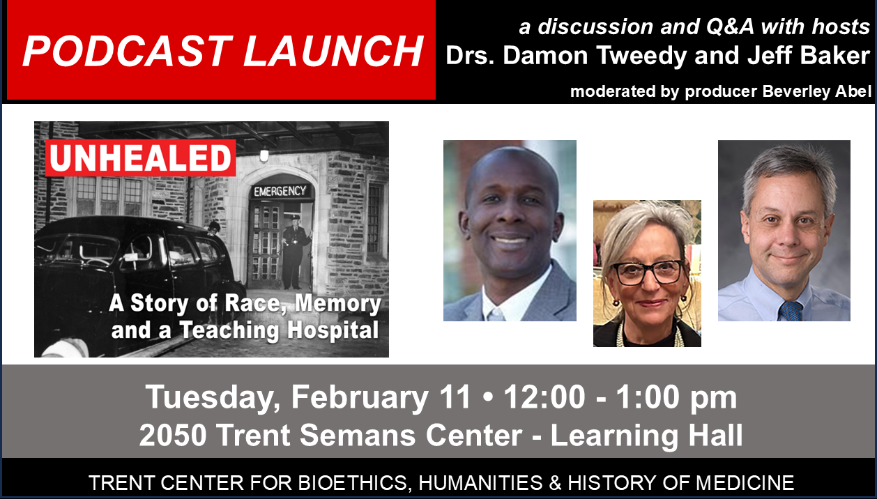 Podcast Launch: a Q&A session with hosts Drs. Damon Tweedy and Jeff Baker, moderated by producer Beverley Abel - UNHEALED: A Story of Race, Memory and a Teaching Hospital - Tues, Feb 11, 12-1pm, 2050 Trent Semans Center