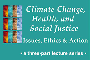 Stacked series images of four elements with text: Climate Change, Health, and Social Justice / Issues, Ethics & Action / a three-part lecture series