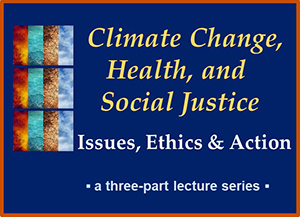 Stacked series of images depicting four elements with text: Climate Change, Health, and Social Justice / Issues, Ethics & Action / a three-part lecture series