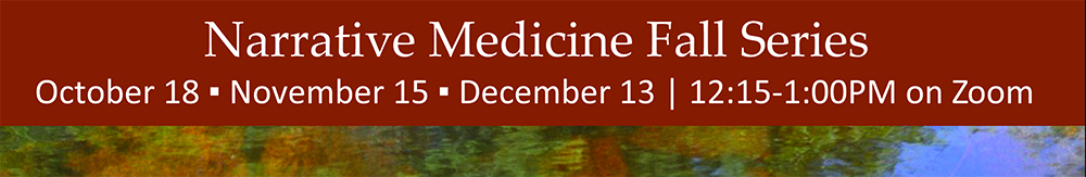 Narrative Medicine Fall Series - October 18, November 15, December 13, 12:15-1:00PM on Zoom