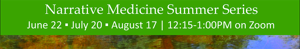 Narrative Medicine Summer Series, June 22, July 20, August 17, 12:15-1:00 PM on Zoom