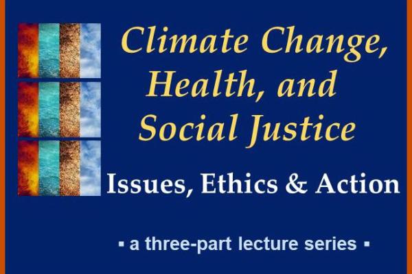 Series of images representing fire, water, earth, sky with text: Climate Change, Health, and Social Justice / Issues, Ethics & Action / a three-part lecture series