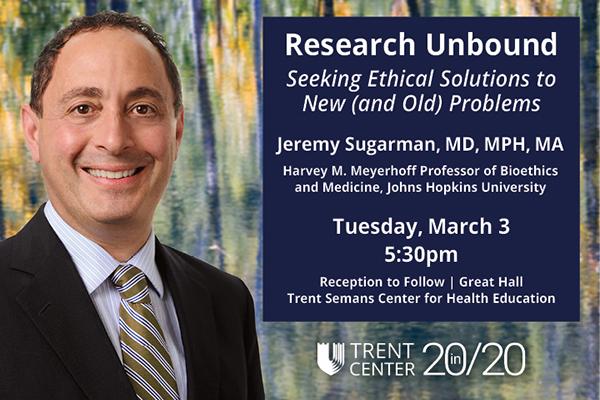 Research Unbound: Seeking Ethical Solutions to New (and Old) Problems - Jeremy Sugarman, MD, MPH, MA Tues Marcy 3, 5:30pm